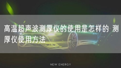 高溫超聲波測厚儀的使用是怎樣的 測厚儀使用方法(圖1)