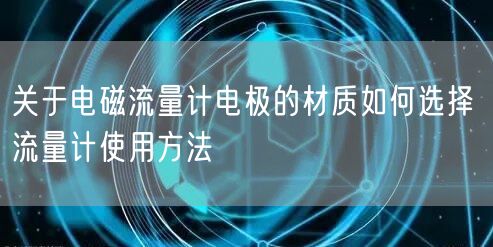 關(guān)于電磁流量計(jì)電極的材質(zhì)如何選擇 流量計(jì)使用方法(圖1)