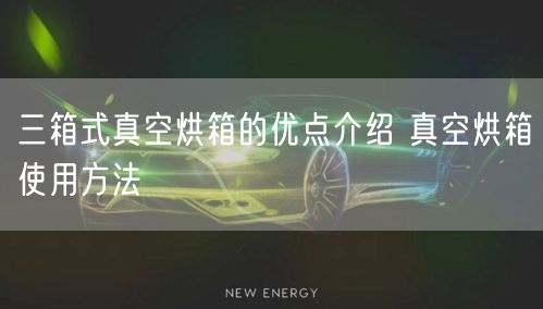 三箱式真空烘箱的優(yōu)點(diǎn)介紹 真空烘箱使用方法(圖1)