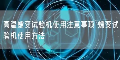 高溫蠕變?cè)囼?yàn)機(jī)使用注意事項(xiàng) 蠕變?cè)囼?yàn)機(jī)使用方法(圖1)