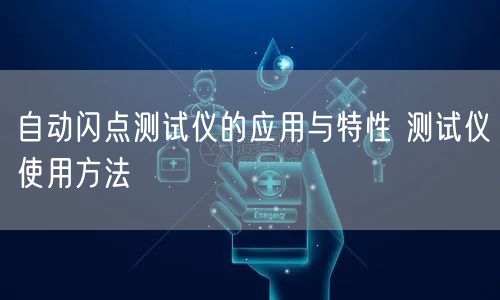 自動(dòng)閃點(diǎn)測試儀的應(yīng)用與特性 測試儀使用方法(圖1)