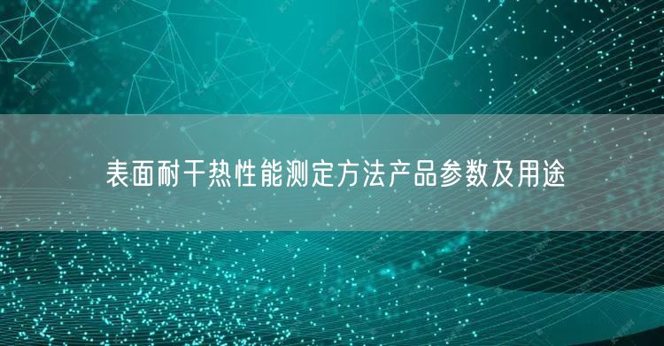 表面耐干熱性能測定方法產(chǎn)品參數(shù)及用途(圖1)