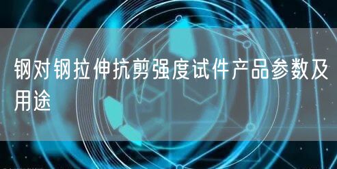 鋼對鋼拉伸抗剪強度試件產(chǎn)品參數(shù)及用途(圖1)