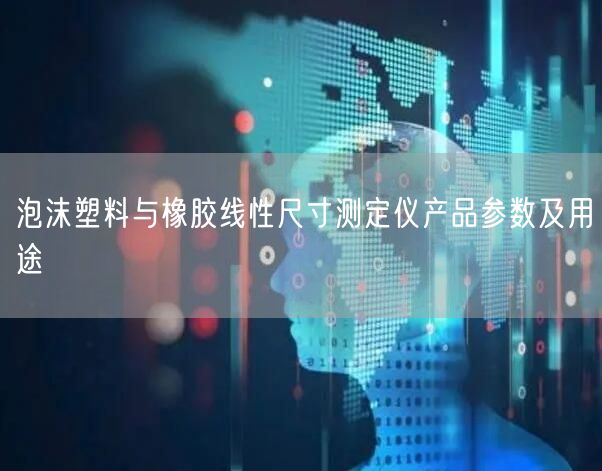 泡沫塑料與橡膠線性尺寸測(cè)定儀產(chǎn)品參數(shù)及用途(圖1)