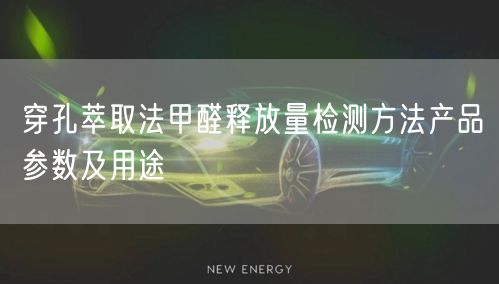 穿孔萃取法甲醛釋放量檢測方法產(chǎn)品參數(shù)及用途(圖1)