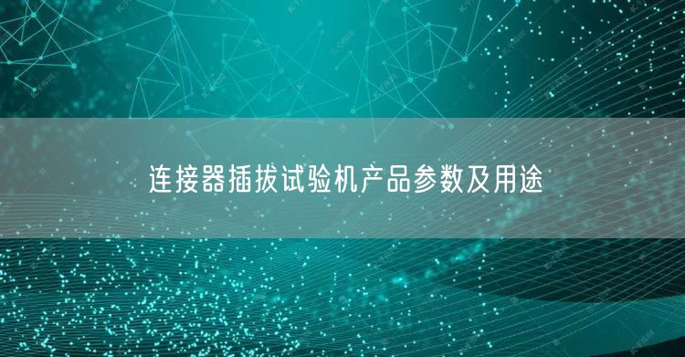 連接器插拔試驗(yàn)機(jī)產(chǎn)品參數(shù)及用途(圖1)