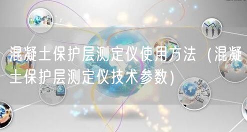 混凝土保護層測定儀使用方法（混凝土保護層測定儀技術參數(shù)）(圖1)