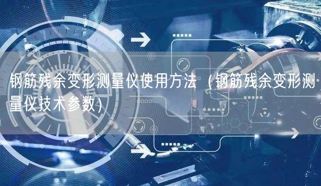 鋼筋殘余變形測量儀使用方法（鋼筋殘余變形測量儀技術(shù)參數(shù)）(圖1)