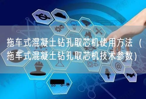 拖車式混凝土鉆孔取芯機(jī)使用方法（拖車式混凝土鉆孔取芯機(jī)技術(shù)參數(shù)）(圖1)