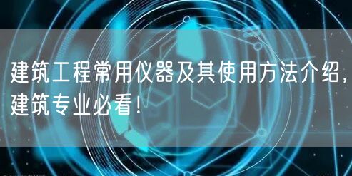 建筑工程常用儀器及其使用方法介紹，建筑專業(yè)必看！(圖1)