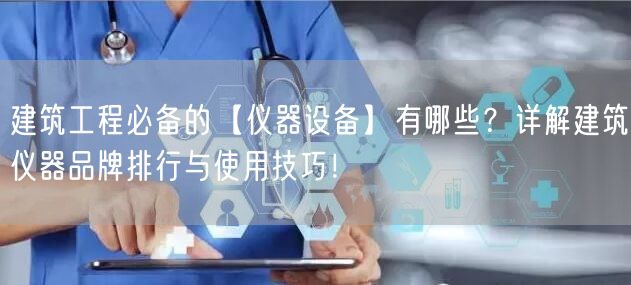 建筑工程**的【儀器設(shè)備】有哪些？詳解建筑儀器品牌排行與使用技巧！ (圖1)