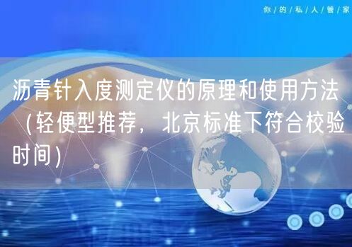 瀝青針入度測(cè)定儀的原理和使用方法（輕便型推薦，北京標(biāo)準(zhǔn)下符合校驗(yàn)時(shí)間）(圖1)