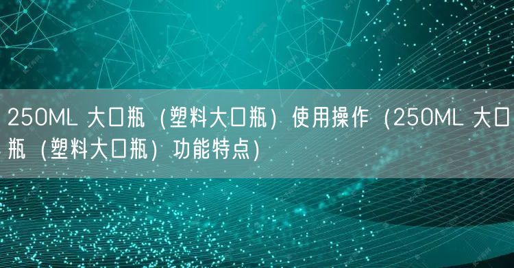 250ML 大口瓶（塑料大口瓶）使用操作（250ML 大口瓶（塑料大口瓶）功能特點(diǎn)）(圖1)