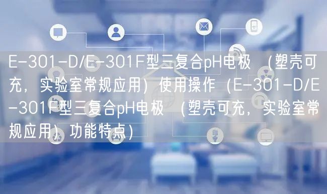E-301-D/E-301F型三復(fù)合pH電極 （塑殼可充，實(shí)驗(yàn)室常規(guī)應(yīng)用）使用操作（E-301-D/E-301F型三復(fù)合pH電極 （塑殼可充，實(shí)驗(yàn)室常規(guī)應(yīng)用）功能特點(diǎn)）(圖1)