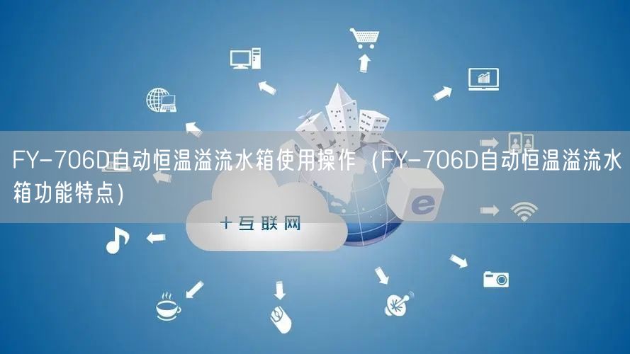 FY-706D自動(dòng)恒溫溢流水箱使用操作（FY-706D自動(dòng)恒溫溢流水箱功能特點(diǎn)）(圖1)