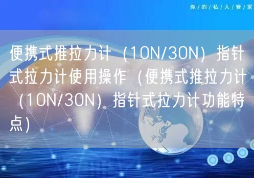 便攜式推拉力計(jì)（10N/30N）指針式拉力計(jì)使用操作（便攜式推拉力計(jì)（10N/30N）指針式拉力計(jì)功能特點(diǎn)）(圖1)