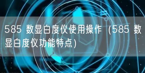 585 數(shù)顯白度儀使用操作（585 數(shù)顯白度儀功能特點(diǎn)）(圖1)