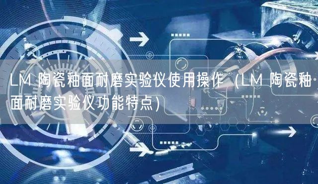 LM 陶瓷釉面耐磨實(shí)驗(yàn)儀使用操作（LM 陶瓷釉面耐磨實(shí)驗(yàn)儀功能特點(diǎn)）(圖1)