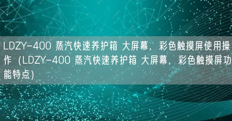 LDZY-400 蒸汽快速養(yǎng)護箱 大屏幕，彩色觸摸屏使用操作（LDZY-400 蒸汽快速養(yǎng)護箱 大屏幕，彩色觸摸屏功能特點）(圖1)