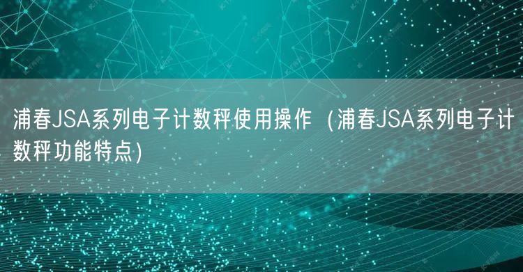 浦春JSA系列電子計(jì)數(shù)秤使用操作（浦春JSA系列電子計(jì)數(shù)秤功能特點(diǎn)）(圖1)