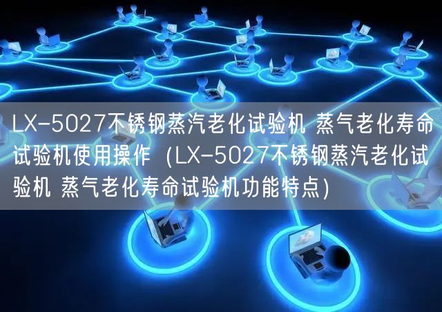 LX-5027不銹鋼蒸汽老化試驗機(jī) 蒸氣老化壽命試驗機(jī)使用操作（LX-5027不銹鋼蒸汽老化試驗機(jī) 蒸氣老化壽命試驗機(jī)功能特點）(圖1)