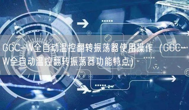 GGC-W全自動溫控翻轉(zhuǎn)振蕩器使用操作（GGC-W全自動溫控翻轉(zhuǎn)振蕩器功能特點）(圖1)