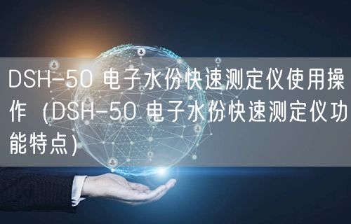 DSH-50 電子水份快速測定儀使用操作（DSH-50 電子水份快速測定儀功能特點(diǎn)）(圖1)