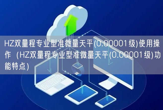 HZ雙量程專業(yè)型準微量天平(0.00001級)使用操作（HZ雙量程專業(yè)型準微量天平(0.00001級)功能特點）(圖1)