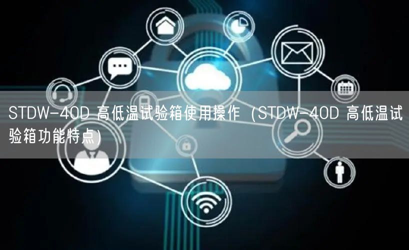 STDW-40D 高低溫試驗(yàn)箱使用操作（STDW-40D 高低溫試驗(yàn)箱功能特點(diǎn)）(圖1)