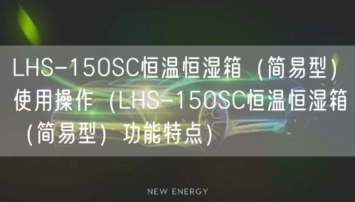 LHS-150SC恒溫恒濕箱（簡易型）使用操作（LHS-150SC恒溫恒濕箱（簡易型）功能特點(diǎn)）(圖1)
