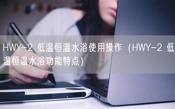 HWY-2 低溫恒溫水浴使用操作（HWY-2 低溫恒溫水浴功能特點(diǎn)）(圖1)