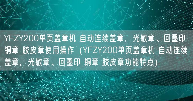YFZY200單頁蓋章機 自動連續(xù)蓋章，光敏章、回墨印 銅章 膠皮章使用操作（YFZY200單頁蓋章機 自動連續(xù)蓋章，光敏章、回墨印 銅章 膠皮章功能特點）(圖1)