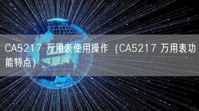 CA5217 萬用表使用操作（CA5217 萬用表功能特點(diǎn)）(圖1)