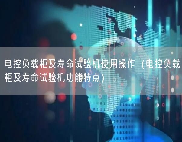 電控負載柜及壽命試驗機使用操作（電控負載柜及壽命試驗機功能特點）(圖1)