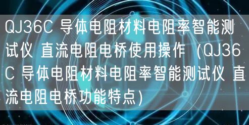 QJ36C 導(dǎo)體電阻材料電阻率智能測試儀 直流電阻電橋使用操作（QJ36C 導(dǎo)體電阻材料電阻率智能測試儀 直流電阻電橋功能特點(diǎn)）(圖1)