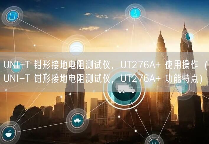 UNI-T 鉗形接地電阻測(cè)試儀，UT276A+ 使用操作（UNI-T 鉗形接地電阻測(cè)試儀，UT276A+ 功能特點(diǎn)）(圖1)