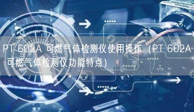 PT 602A 可燃?xì)怏w檢測儀使用操作（PT 602A 可燃?xì)怏w檢測儀功能特點(diǎn)）(圖1)