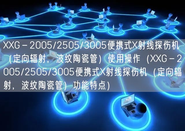 XXG－2005/2505/3005便攜式X射線探傷機（定向輻射，波紋陶瓷管）使用操作（XXG－2005/2505/3005便攜式X射線探傷機（定向輻射，波紋陶瓷管）功能特點）(圖1)