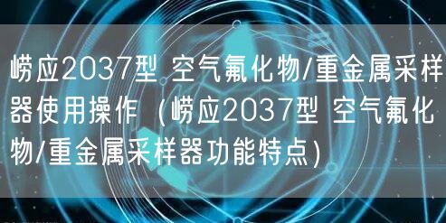 嶗應(yīng)2037型 空氣氟化物/重金屬采樣器使用操作（嶗應(yīng)2037型 空氣氟化物/重金屬采樣器功能特點(diǎn)）(圖1)
