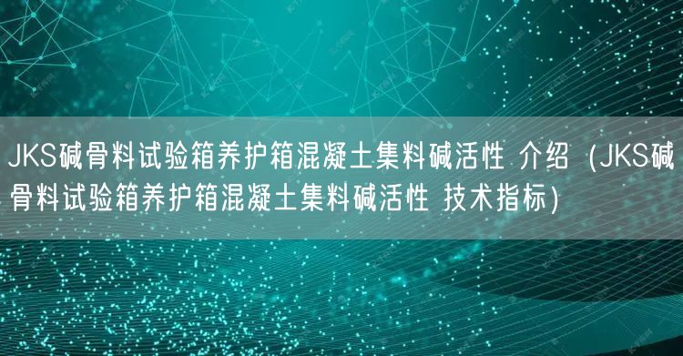 JKS堿骨料試驗箱養(yǎng)護(hù)箱混凝土集料堿活性 介紹（JKS堿骨料試驗箱養(yǎng)護(hù)箱混凝土集料堿活性 技術(shù)指標(biāo)）(圖1)