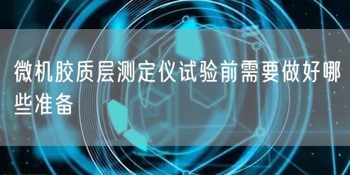 微機膠質層測定儀試驗前需要做好哪些準備(圖1)